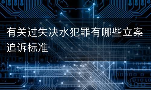 有关过失决水犯罪有哪些立案追诉标准