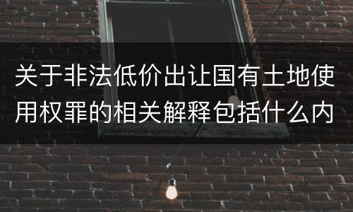关于非法低价出让国有土地使用权罪的相关解释包括什么内容