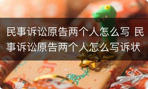 民事诉讼原告两个人怎么写 民事诉讼原告两个人怎么写诉状