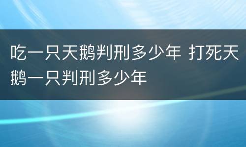 吃一只天鹅判刑多少年 打死天鹅一只判刑多少年
