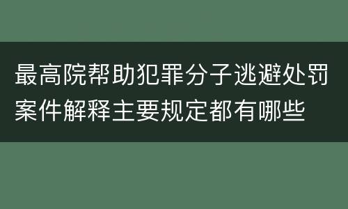 最高院帮助犯罪分子逃避处罚案件解释主要规定都有哪些