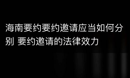 海南要约要约邀请应当如何分别 要约邀请的法律效力