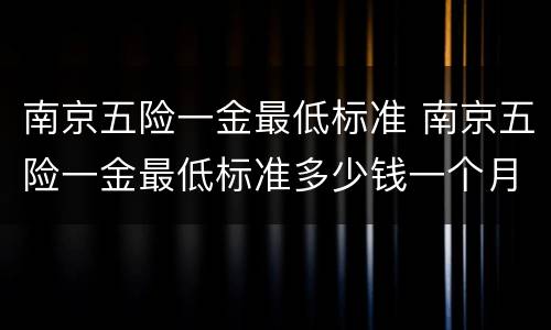 南京五险一金最低标准 南京五险一金最低标准多少钱一个月