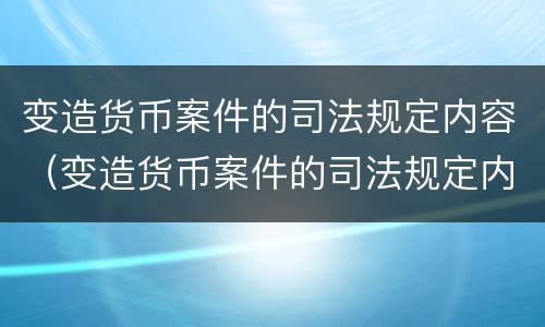 变造货币案件的司法规定内容（变造货币案件的司法规定内容包括）