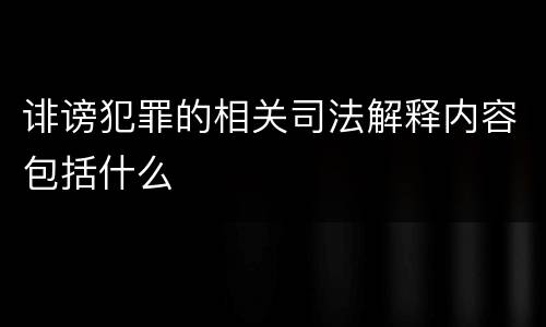 诽谤犯罪的相关司法解释内容包括什么