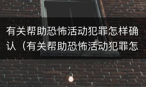 有关帮助恐怖活动犯罪怎样确认（有关帮助恐怖活动犯罪怎样确认是否构成）