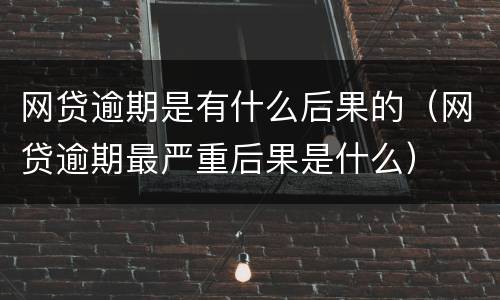 网贷逾期是有什么后果的（网贷逾期最严重后果是什么）