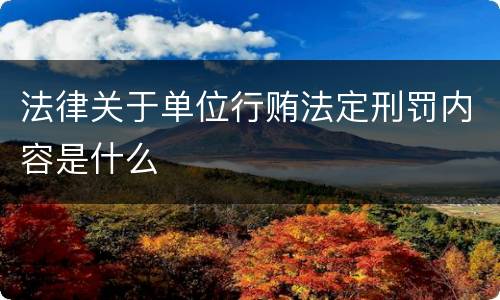 法律关于单位行贿法定刑罚内容是什么
