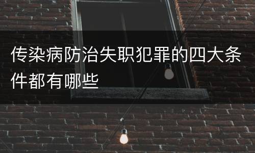 传染病防治失职犯罪的四大条件都有哪些