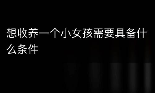 想收养一个小女孩需要具备什么条件