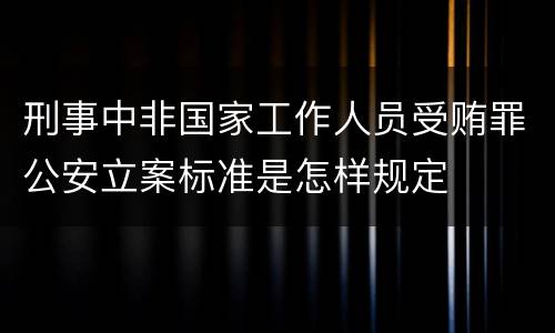 刑事中非国家工作人员受贿罪公安立案标准是怎样规定