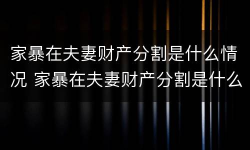 家暴在夫妻财产分割是什么情况 家暴在夫妻财产分割是什么情况呀