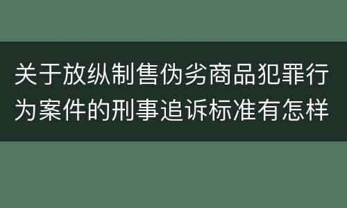 关于放纵制售伪劣商品犯罪行为案件的刑事追诉标准有怎样的规定