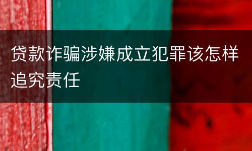 贷款诈骗涉嫌成立犯罪该怎样追究责任