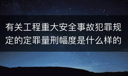 有关工程重大安全事故犯罪规定的定罪量刑幅度是什么样的