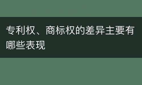 专利权、商标权的差异主要有哪些表现