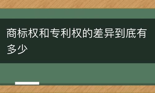 商标权和专利权的差异到底有多少