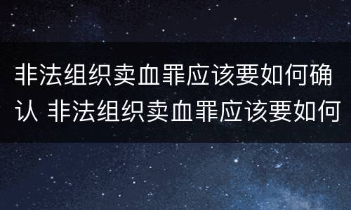 非法组织卖血罪应该要如何确认 非法组织卖血罪应该要如何确认案件