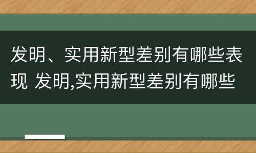 发明、实用新型差别有哪些表现 发明,实用新型差别有哪些表现呢