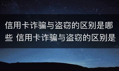 信用卡诈骗与盗窃的区别是哪些 信用卡诈骗与盗窃的区别是哪些呢