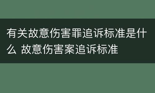 有关故意伤害罪追诉标准是什么 故意伤害案追诉标准