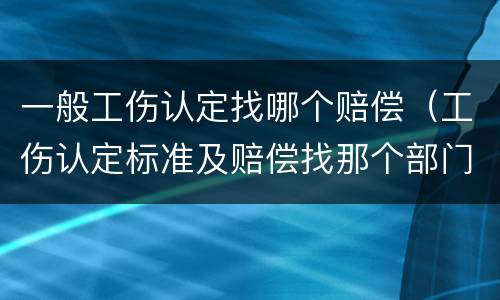 一般工伤认定找哪个赔偿（工伤认定标准及赔偿找那个部门）