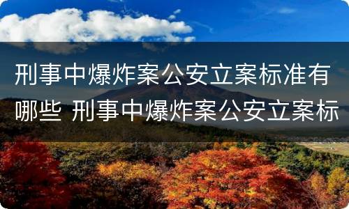 刑事中爆炸案公安立案标准有哪些 刑事中爆炸案公安立案标准有哪些要求