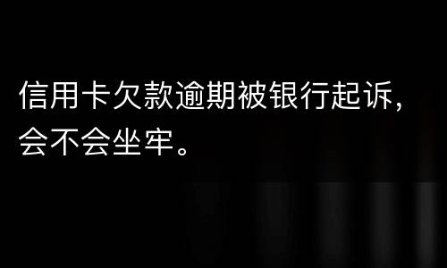 信用卡欠款逾期被银行起诉，会不会坐牢。