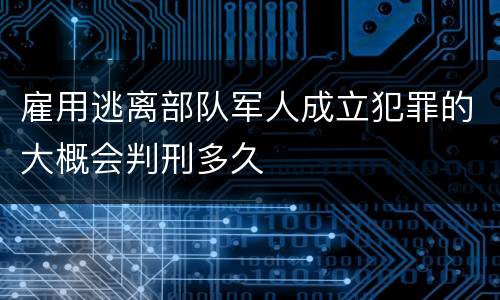 雇用逃离部队军人成立犯罪的大概会判刑多久
