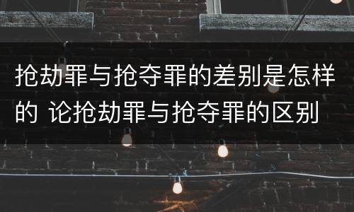 抢劫罪与抢夺罪的差别是怎样的 论抢劫罪与抢夺罪的区别