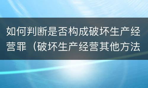 如何判断是否构成破坏生产经营罪（破坏生产经营其他方法如何认定）