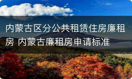 内蒙古区分公共租赁住房廉租房 内蒙古廉租房申请标准