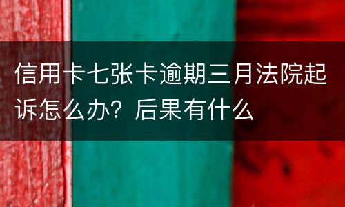 信用卡七张卡逾期三月法院起诉怎么办？后果有什么