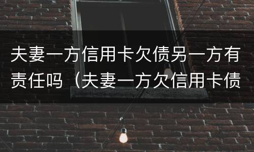 夫妻一方信用卡欠债另一方有责任吗（夫妻一方欠信用卡债另一方有义务还吗）