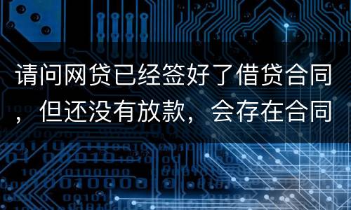 请问网贷已经签好了借贷合同，但还没有放款，会存在合同已生效的情况吗