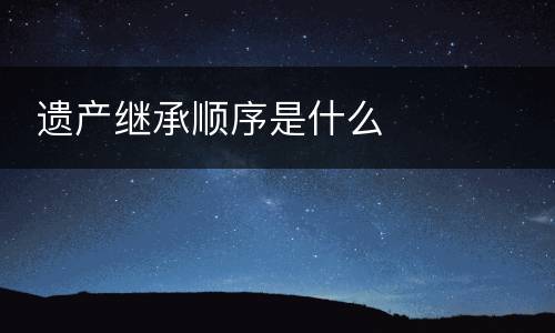  遗产继承顺序是什么