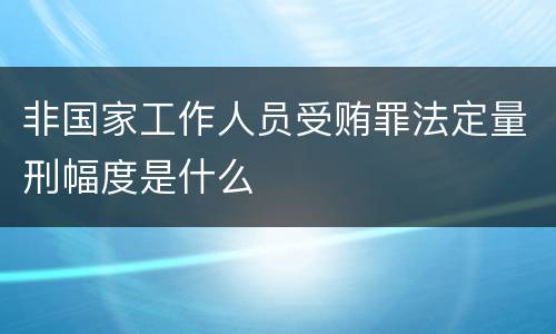 非国家工作人员受贿罪法定量刑幅度是什么