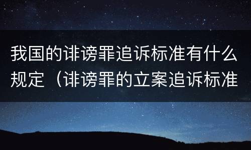 我国的诽谤罪追诉标准有什么规定（诽谤罪的立案追诉标准）