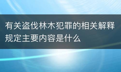 有关盗伐林木犯罪的相关解释规定主要内容是什么