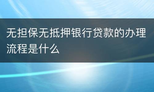 无担保无抵押银行贷款的办理流程是什么