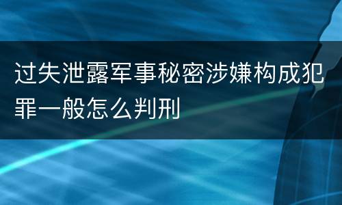 过失泄露军事秘密涉嫌构成犯罪一般怎么判刑