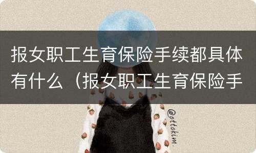报女职工生育保险手续都具体有什么（报女职工生育保险手续都具体有什么要求）