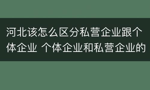 河北该怎么区分私营企业跟个体企业 个体企业和私营企业的区别