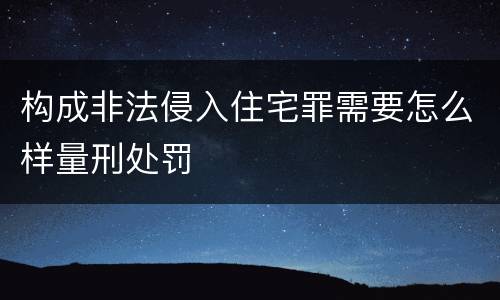 构成非法侵入住宅罪需要怎么样量刑处罚