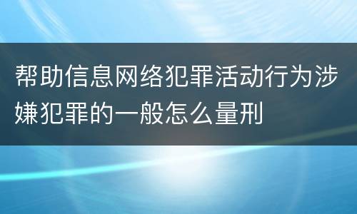 帮助信息网络犯罪活动行为涉嫌犯罪的一般怎么量刑