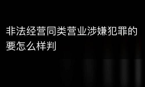 非法经营同类营业涉嫌犯罪的要怎么样判