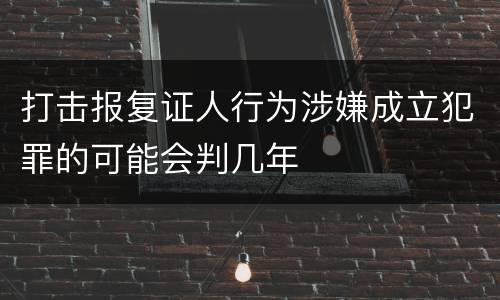 打击报复证人行为涉嫌成立犯罪的可能会判几年