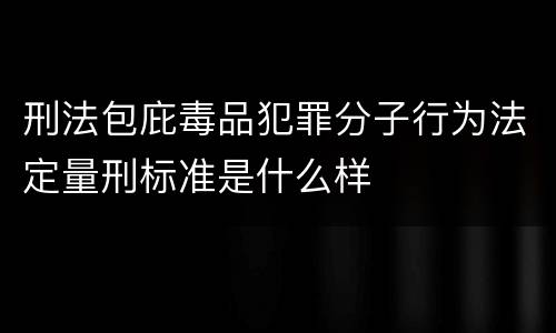 刑法包庇毒品犯罪分子行为法定量刑标准是什么样