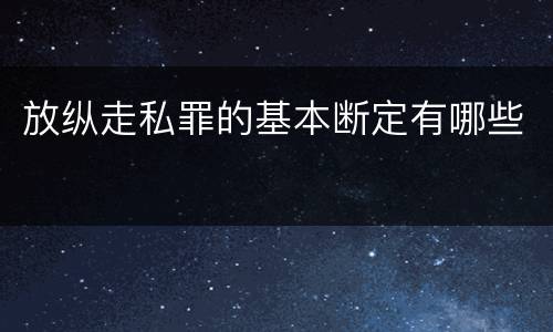 放纵走私罪的基本断定有哪些