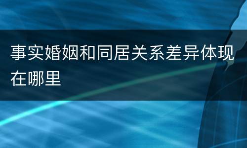 事实婚姻和同居关系差异体现在哪里